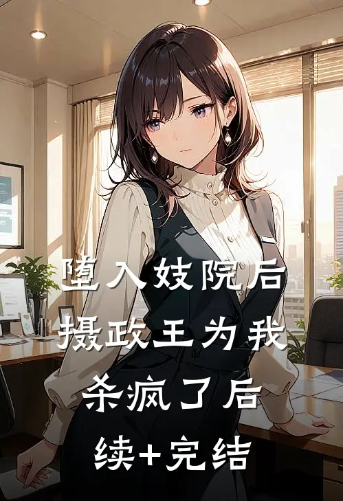 堕入妓院后，摄政王为我杀疯了后续+完结