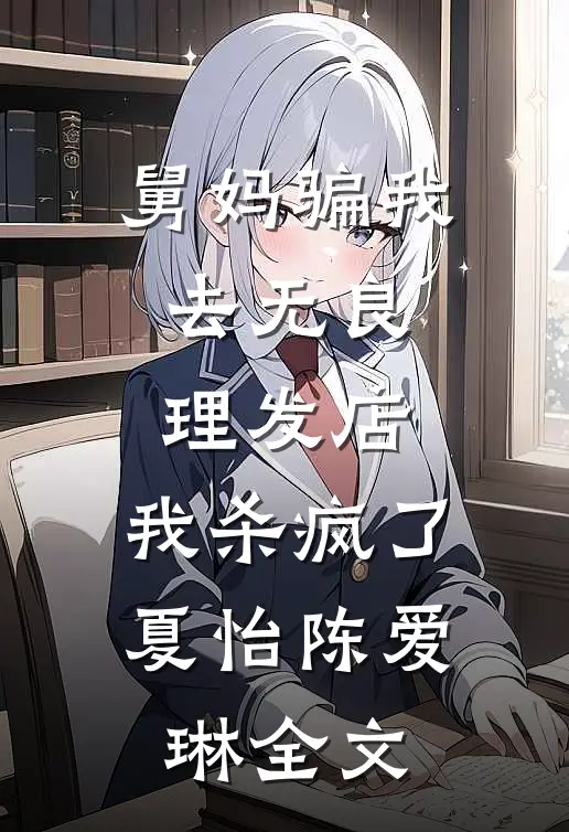 舅妈骗我去无良理发店，我杀疯了夏怡陈爱琳全文