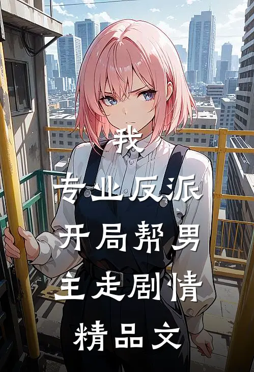 我,专业反派,开局帮男主走剧情精品文