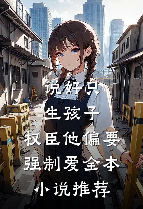 说好只生孩子，权臣他偏要强制爱全本小说推荐