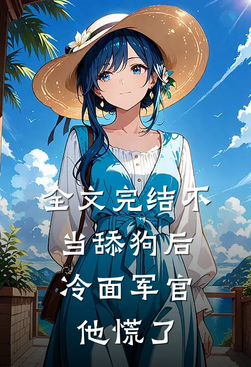 全文完结不当舔狗后，冷面军官他慌了