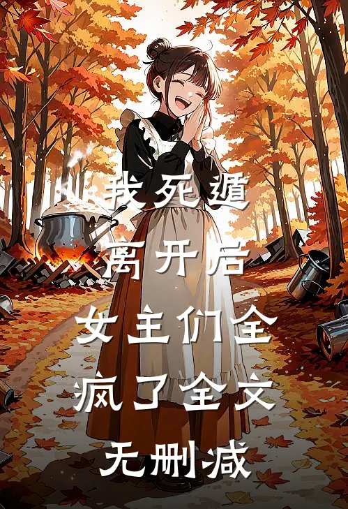 我死遁离开后，女主们全疯了全文无删减