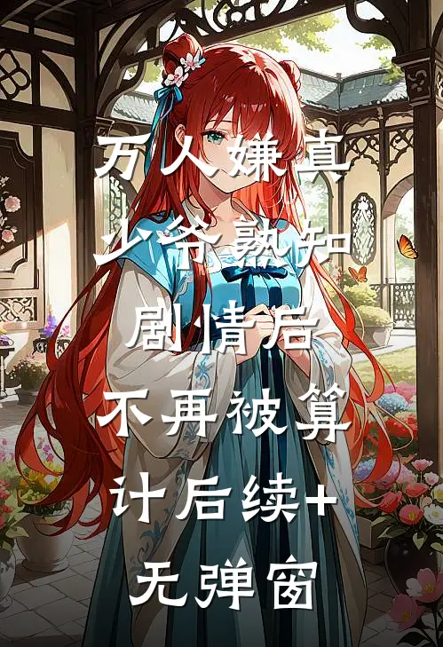 万人嫌真少爷熟知剧情后，不再被算计后续+无弹窗