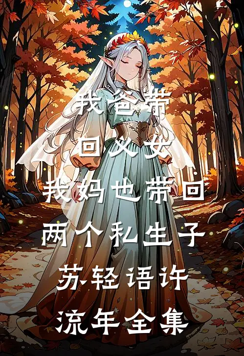我爸带回义女，我妈也带回两个私生子苏轻语许流年全集