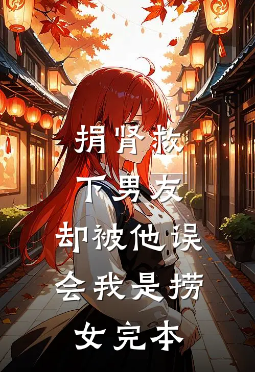 捐肾救下男友，却被他误会我是捞女完本