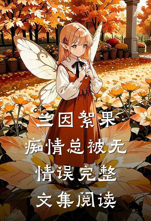 兰因絮果，痴情总被无情误完整文集阅读