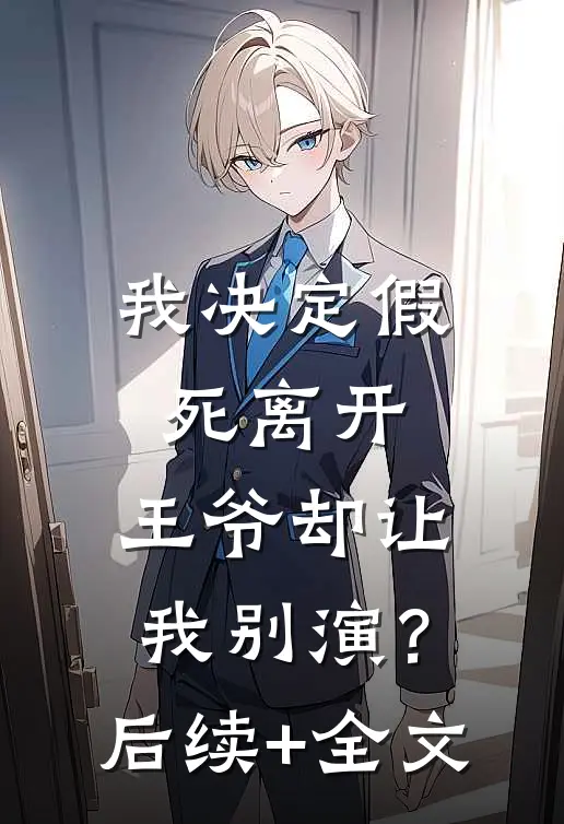我决定假死离开，王爷却让我别演？后续+全文