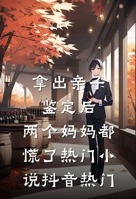 拿出亲子鉴定后，两个妈妈都慌了热门小说抖音热门