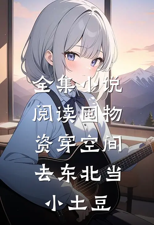 全集小说阅读囤物资穿空间，去东北当小土豆
