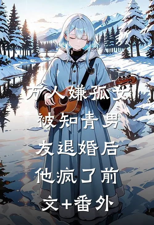 万人嫌孤女被知青男友退婚后，他疯了前文+番外