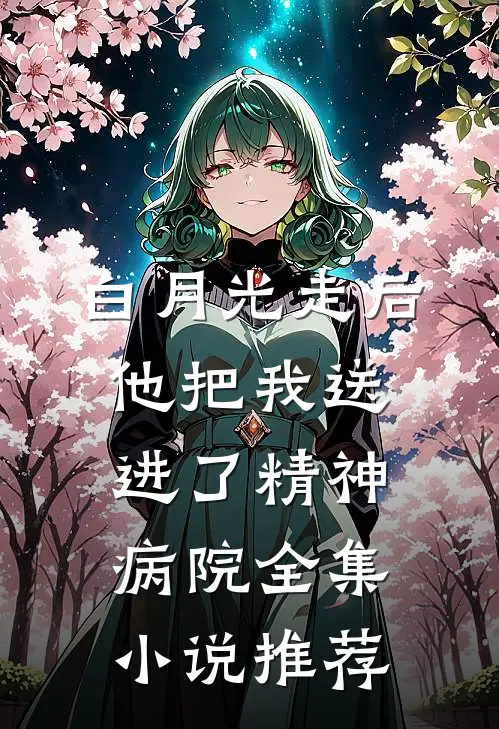 白月光走后，他把我送进了精神病院全集小说推荐