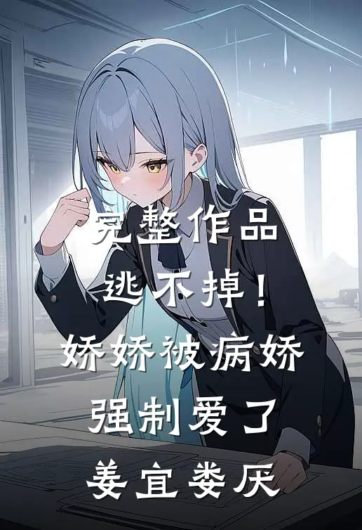 完整作品逃不掉！娇娇被病娇强制爱了姜宜娄厌