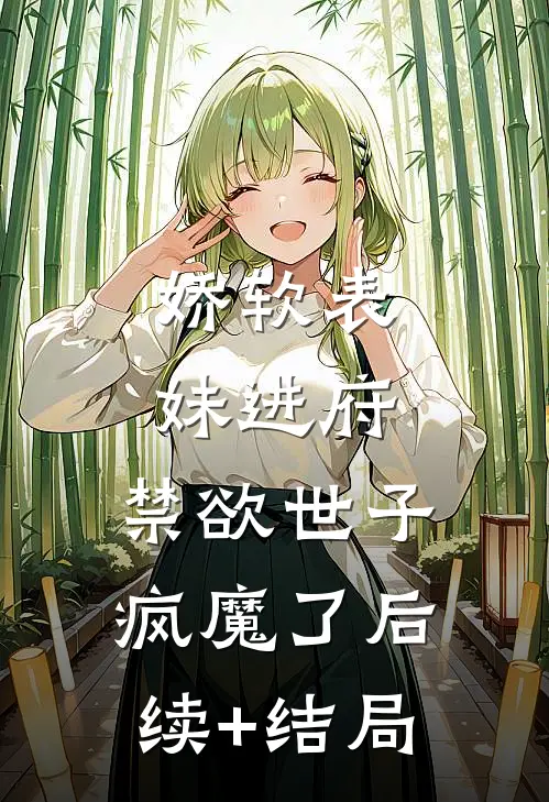 娇软表妹进府：禁欲世子疯魔了后续+结局