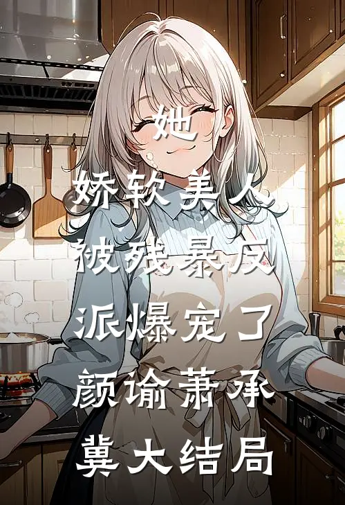 她，娇软美人，被残暴反派爆宠了颜谕萧承冀大结局