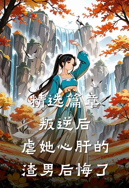 精选篇章叛逆后，虐她心肝的渣男后悔了
