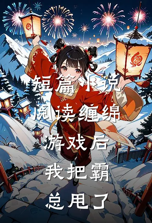 短篇小说阅读缠绵游戏后，我把霸总甩了