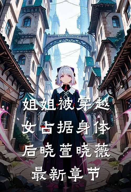 姐姐被穿越女占据身体后晓萱晓薇最新章节