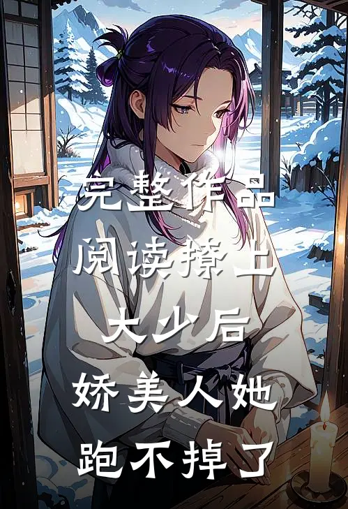 完整作品阅读撩上大少后，娇美人她跑不掉了