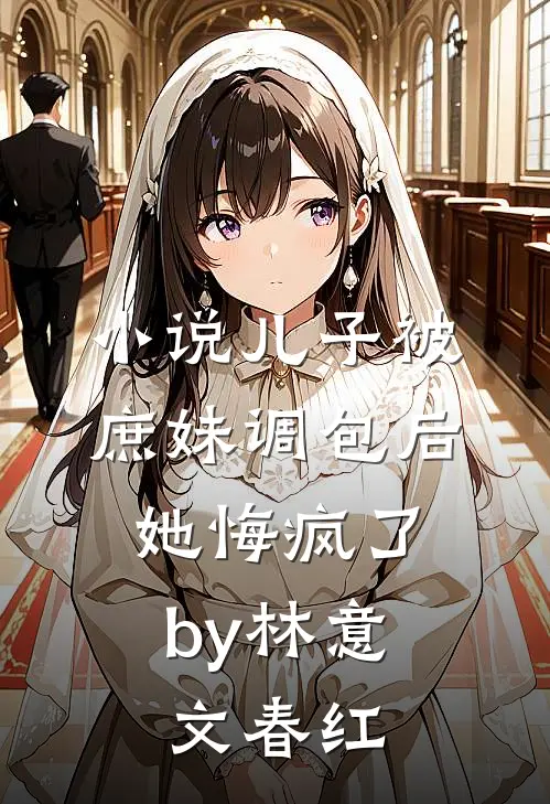 小说儿子被庶妹调包后，她悔疯了by林意文春红