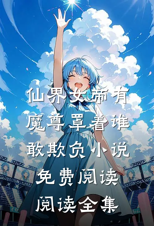 仙界女帝有魔尊罩着谁敢欺负小说免费阅读阅读全集