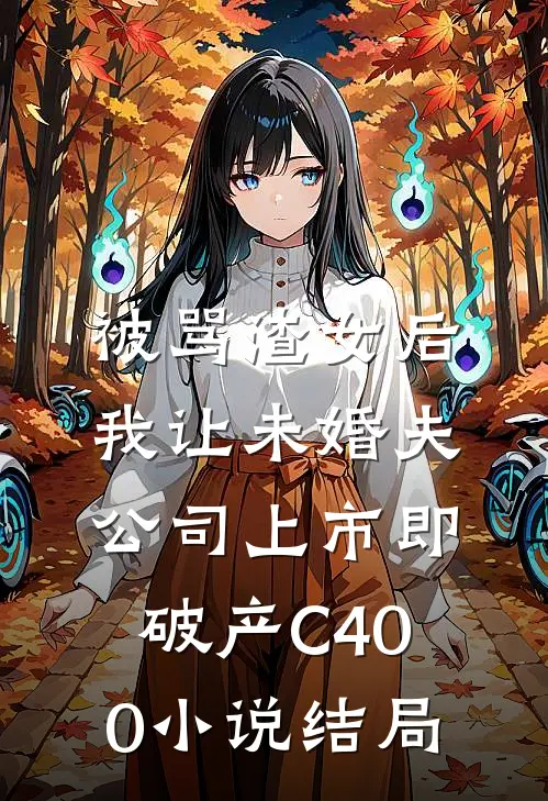 被骂渣女后，我让未婚夫公司上市即破产C400小说结局