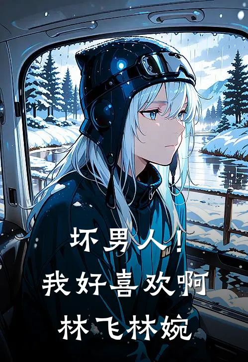 坏男人！我好喜欢啊林飞林婉