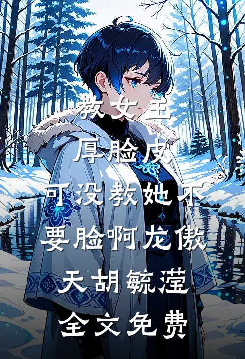 教女主厚脸皮，可没教她不要脸啊龙傲天胡毓滢全文免费