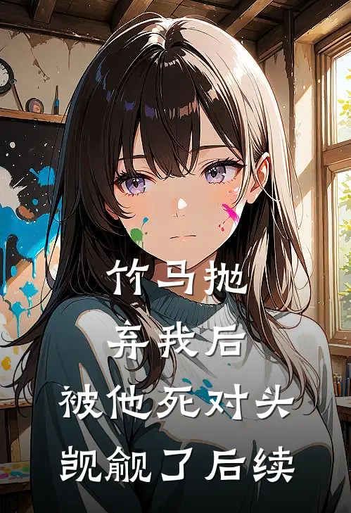 竹马抛弃我后，被他死对头觊觎了后续