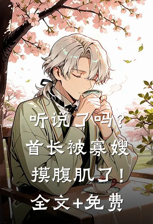 听说了吗？首长被寡嫂摸腹肌了！全文+免费