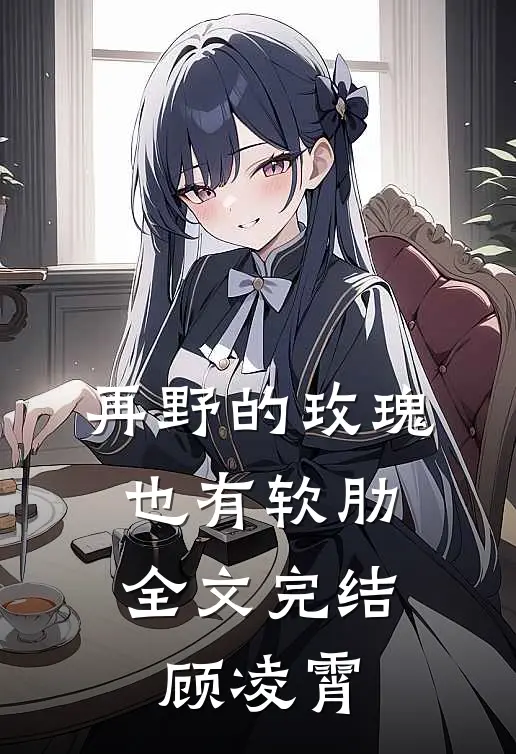 再野的玫瑰，也有软肋全文完结顾凌霄