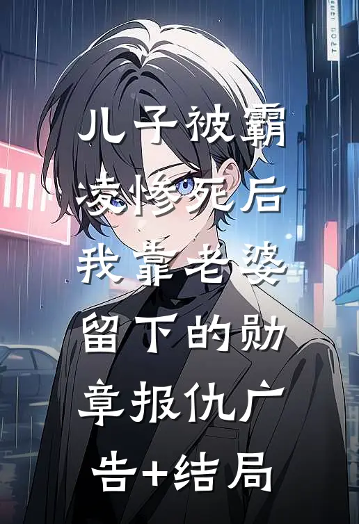 儿子被霸凌惨死后，我靠老婆留下的勋章报仇广告+结局