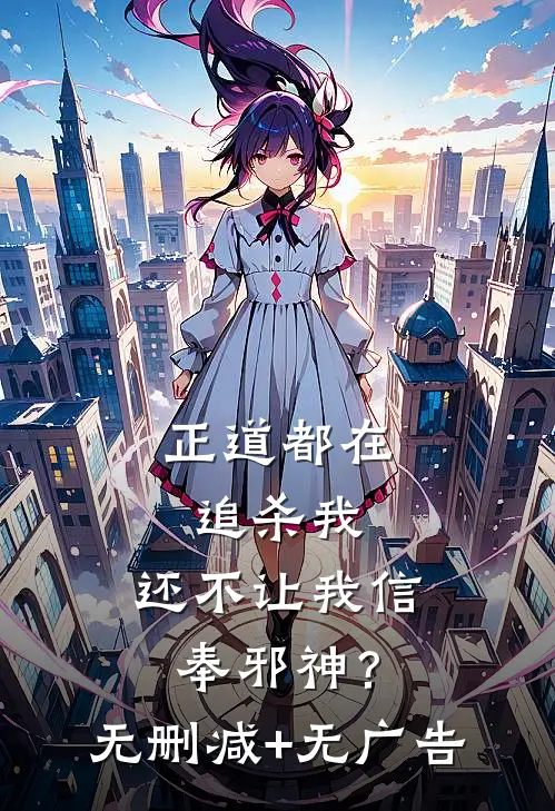正道都在追杀我，还不让我信奉邪神？无删减+无广告