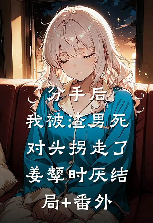 分手后，我被渣男死对头拐走了姜颦时厌结局+番外