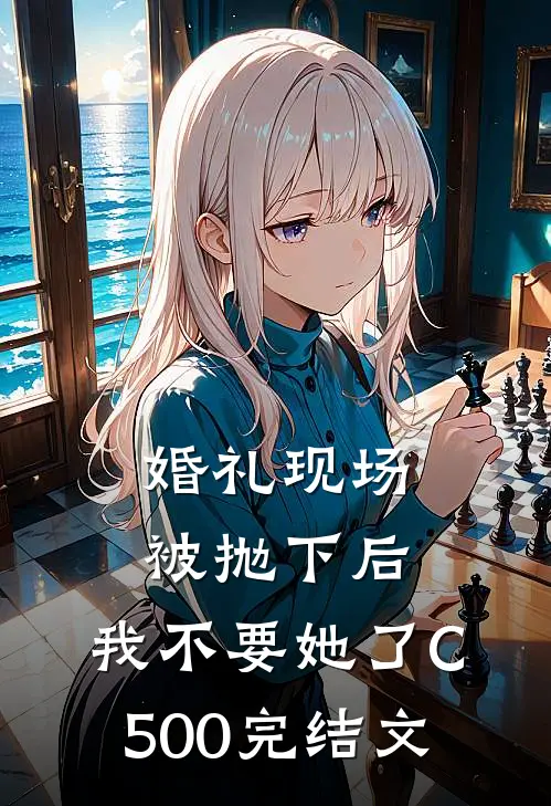 婚礼现场被抛下后，我不要她了C500完结文