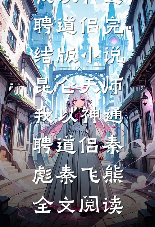 昆仑天师：我以神通聘道侣完结版小说_昆仑天师：我以神通聘道侣秦彪秦飞熊全文阅读