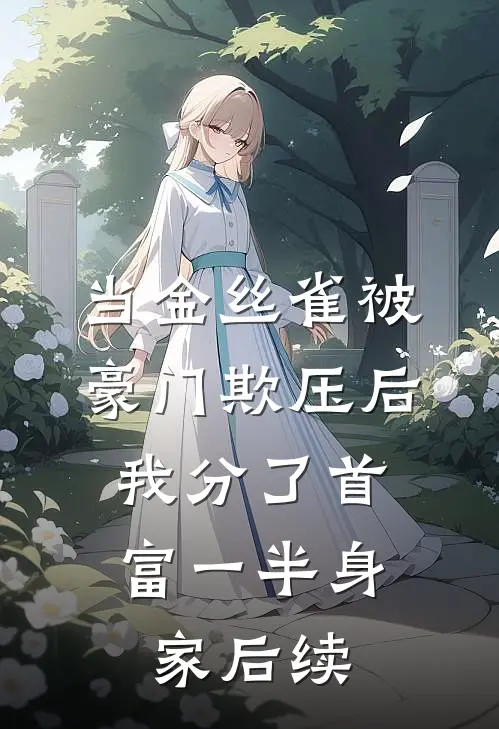 当金丝雀被豪门欺压后，我分了首富一半身家后续