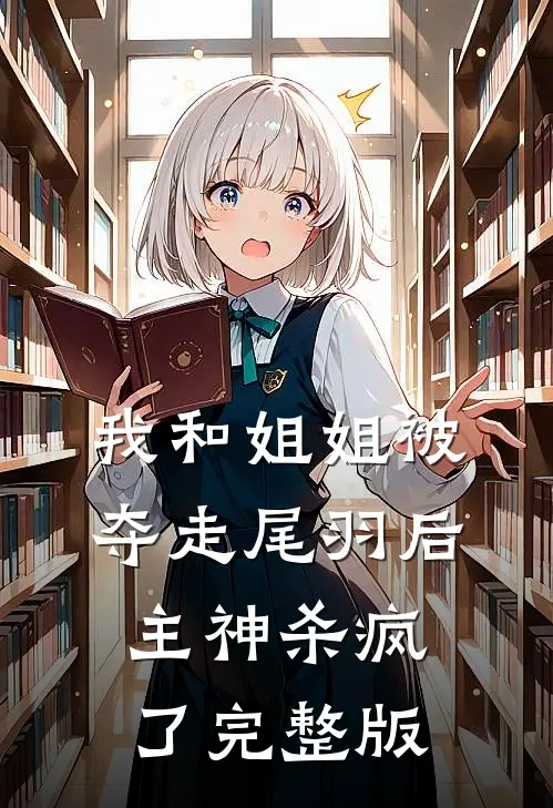 我和姐姐被夺走尾羽后，主神杀疯了完整版