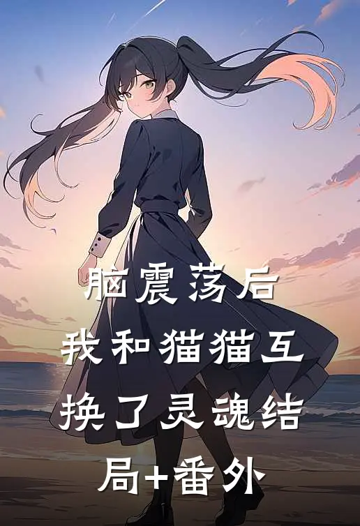 脑震荡后，我和猫猫互换了灵魂结局+番外