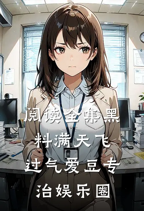 阅读全集黑料满天飞，过气爱豆专治娱乐圈