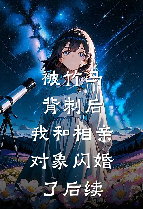被竹马背刺后，我和相亲对象闪婚了后续