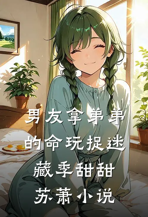 男友拿弟弟的命玩捉迷藏季甜甜苏萧小说