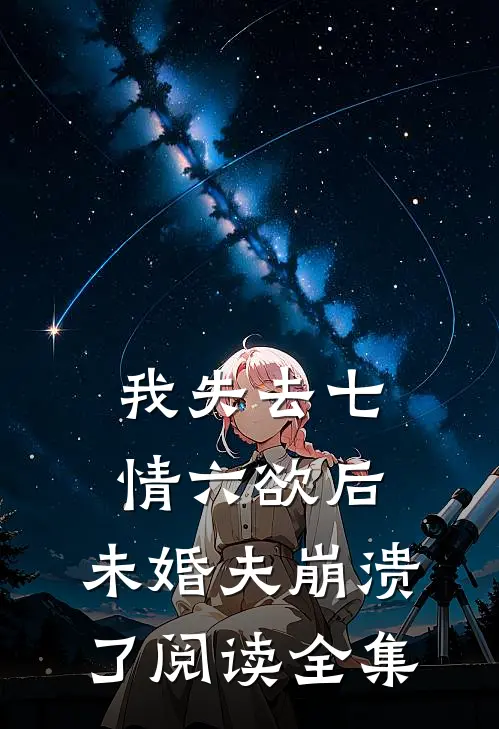 我失去七情六欲后，未婚夫崩溃了阅读全集
