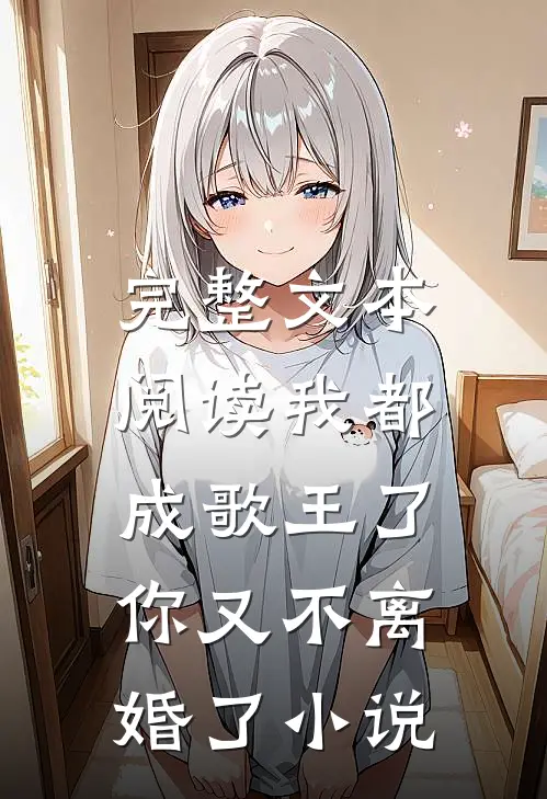 完整文本阅读我都成歌王了,你又不离婚了小说