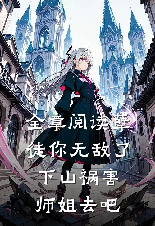 全章阅读孽徒你无敌了，下山祸害师姐去吧
