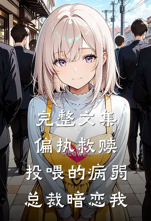 完整文集偏执救赎：投喂的病弱总裁暗恋我