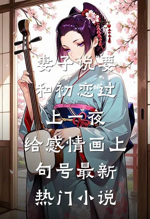 妻子说要和初恋过上一夜，给感情画上句号最新热门小说