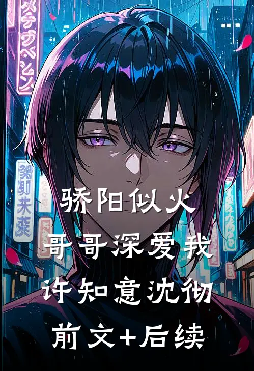 骄阳似火：哥哥深爱我许知意沈彻前文+后续