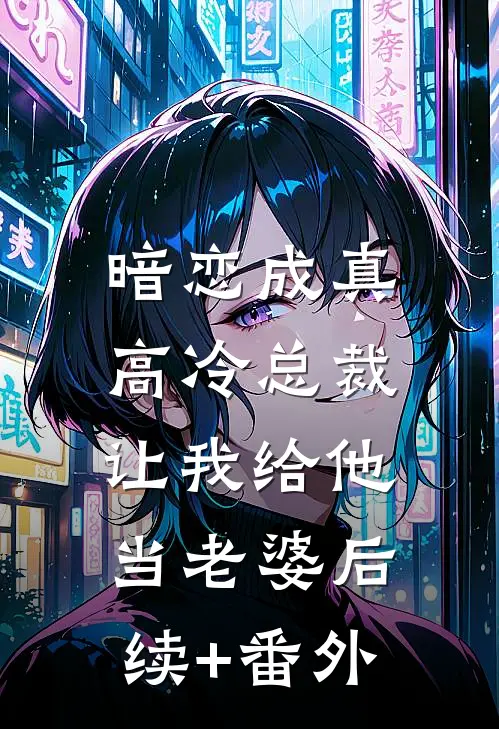暗恋成真：高冷总裁让我给他当老婆后续+番外