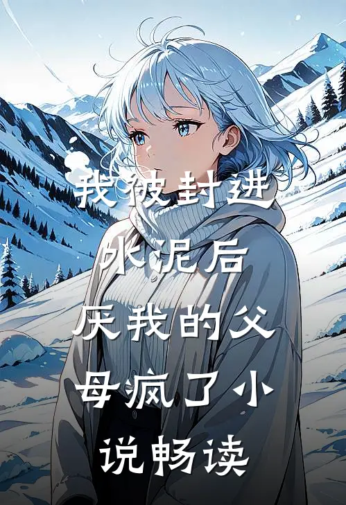 我被封进水泥后，厌我的父母疯了小说畅读