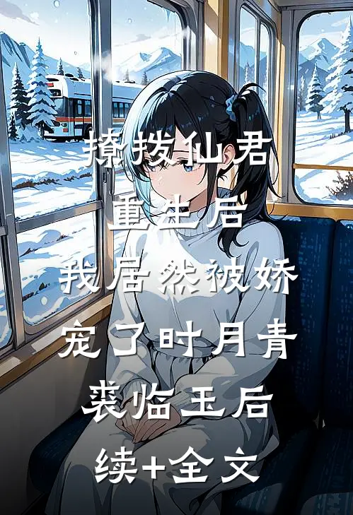 撩拨仙君重生后，我居然被娇宠了时月青裘临玉后续+全文
